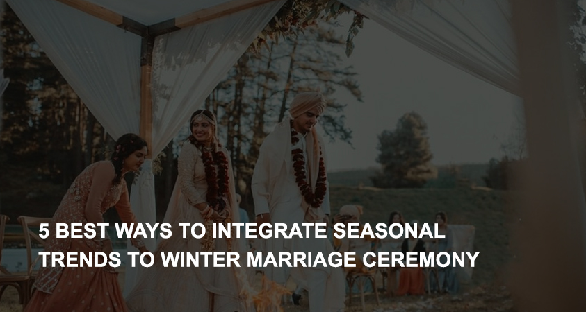 5 Best Ways to Integrate Seasonal Trends to Winter Marriage Ceremony